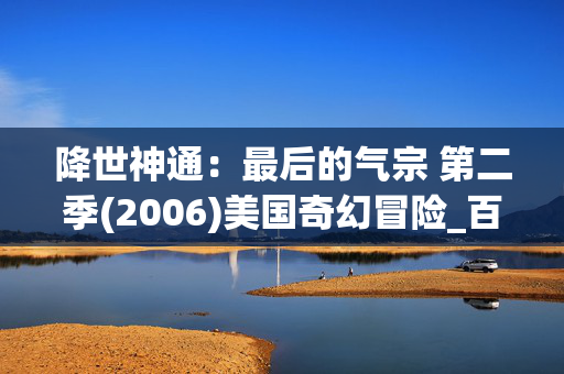降世神通:最后的气宗 第二季(2006)美国奇幻冒险_百度夸克网盘资源_高清4K下载 降世神通:最后的气宗 第二季(2006)美国奇幻冒险_百度夸克网盘资源_高清4K下载