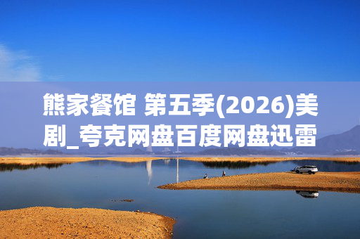 熊家餐馆 第五季(2026)美剧_夸克网盘百度网盘迅雷云盘资源高清下载 熊家餐馆 第五季(2026)美剧_夸克网盘百度网盘迅雷云盘资源高清下载