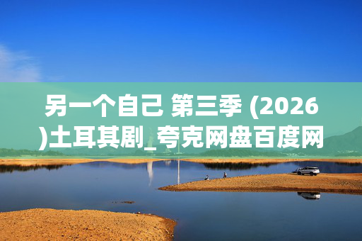另一个自己 第三季 (2026)土耳其剧_夸克网盘百度网盘资源_高清4K下载 另一个自己 第三季 (2026)土耳其剧_夸克网盘百度网盘资源_高清4K下载