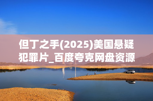 但丁之手(2025)美国悬疑犯罪片_百度夸克网盘资源_高清4K下载 但丁之手(2025)美国悬疑犯罪片_百度夸克网盘资源_高清4K下载