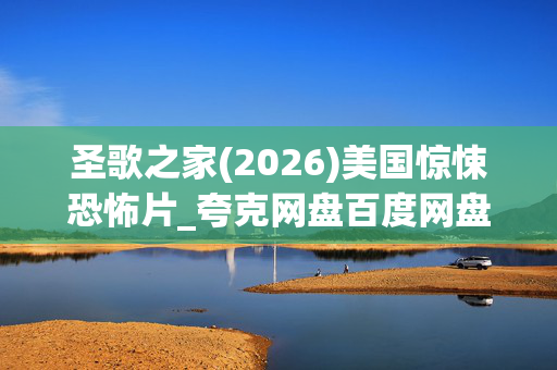 圣歌之家(2026)美国惊悚恐怖片_夸克网盘百度网盘资源_4K高清下载 圣歌之家(2026)美国惊悚恐怖片_夸克网盘百度网盘资源_4K高清下载