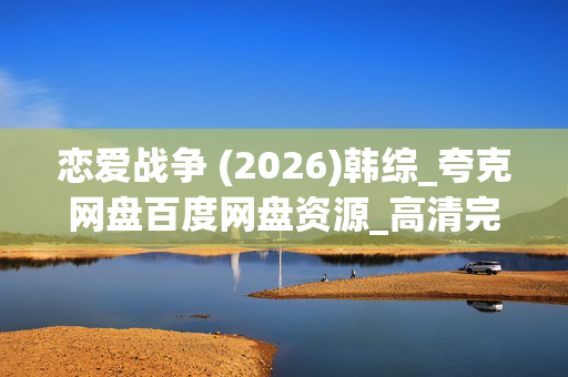 恋爱战争 (2026)韩综_夸克网盘百度网盘资源_高清完整版下载 恋爱战争 (2026)韩综_夸克网盘百度网盘资源_高清完整版下载