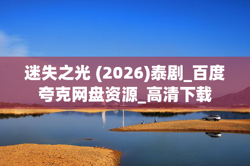 迷失之光 (2026)泰剧_百度夸克网盘资源_高清下载 迷失之光 (2026)泰剧_百度夸克网盘资源_高清下载
