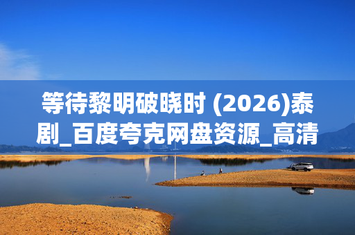 等待黎明破晓时 (2026)泰剧_百度夸克网盘资源_高清下载 等待黎明破晓时 (2026)泰剧_百度夸克网盘资源_高清下载