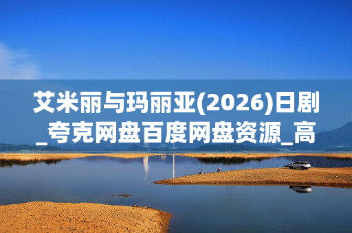 艾米丽与玛丽亚(2026)日剧_夸克网盘百度网盘资源_高清4K下载 艾米丽与玛丽亚(2026)日剧_夸克网盘百度网盘资源_高清4K下载