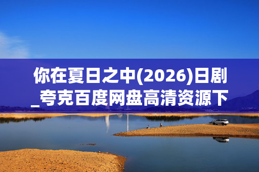 你在夏日之中(2026)日剧_夸克百度网盘高清资源下载