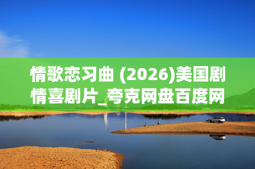 情歌恋习曲 (2026)美国剧情喜剧片_夸克网盘百度网盘资源_高清1080P下载 情歌恋习曲 (2026)美国剧情喜剧片_夸克网盘百度网盘资源_高清1080P下载