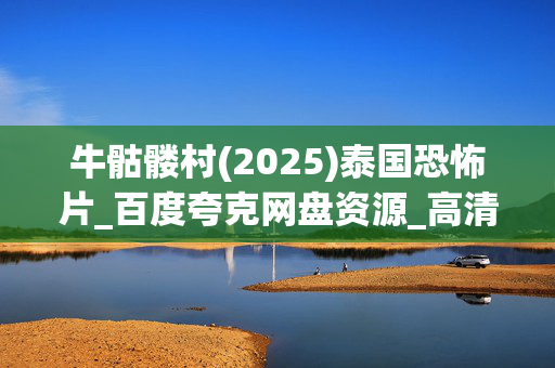 牛骷髅村(2025)泰国恐怖片_百度夸克网盘资源_高清4K下载 牛骷髅村(2025)泰国恐怖片_百度夸克网盘资源_高清4K下载