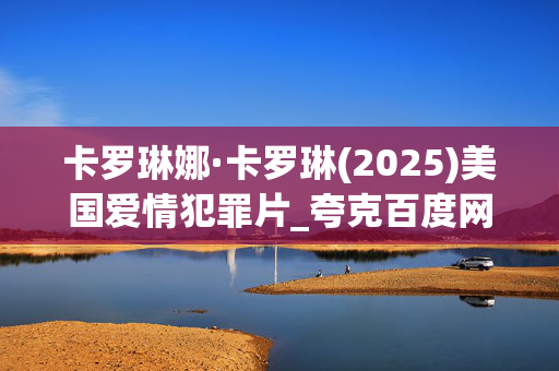 卡罗琳娜·卡罗琳(2025)美国爱情犯罪片_夸克百度网盘资源_高清4K下载