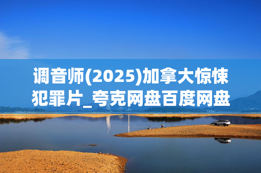 调音师(2025)加拿大惊悚犯罪片_夸克网盘百度网盘高清4K资源下载 调音师(2025)加拿大惊悚犯罪片_夸克网盘百度网盘高清4K资源下载