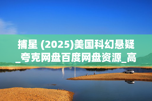 捕星 (2025)美国科幻悬疑_夸克网盘百度网盘资源_高清4K下载 捕星 (2025)美国科幻悬疑_夸克网盘百度网盘资源_高清4K下载