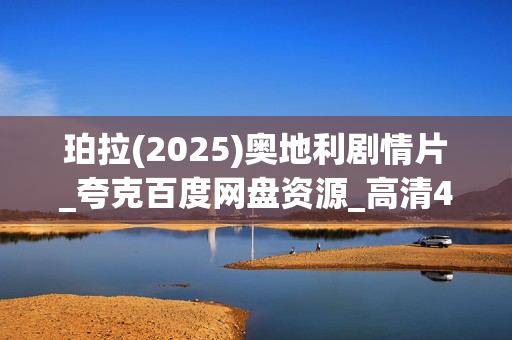 珀拉(2025)奥地利剧情片_夸克百度网盘资源_高清4K下载 珀拉(2025)奥地利剧情片_夸克百度网盘资源_高清4K下载