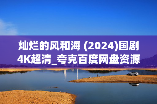 灿烂的风和海 (2024)国剧4K超清_夸克百度网盘资源_迅雷高清下载 灿烂的风和海 (2024)国剧4K超清_夸克百度网盘资源_迅雷高清下载