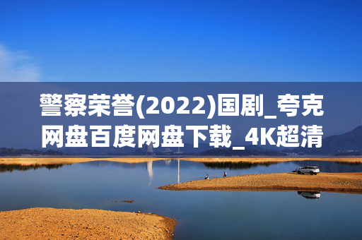 警察荣誉(2022)国剧_夸克网盘百度网盘下载_4K超清资源全收录