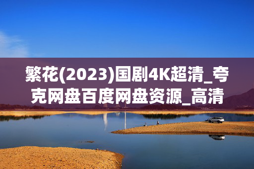 繁花(2023)国剧4K超清_夸克网盘百度网盘资源_高清下载 繁花(2023)国剧4K超清_夸克网盘百度网盘资源_高清下载