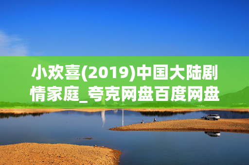 小欢喜(2019)中国大陆剧情家庭_夸克网盘百度网盘高清4K资源下载 小欢喜(2019)中国大陆剧情家庭_夸克网盘百度网盘高清4K资源下载