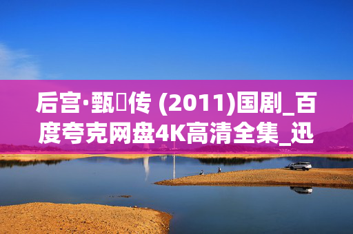 后宫·甄嬛传 (2011)国剧_百度夸克网盘4K高清全集_迅雷下载资源 后宫·甄嬛传 (2011)国剧_百度夸克网盘4K高清全集_迅雷下载资源