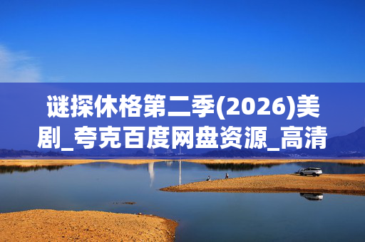 谜探休格第二季(2026)美剧_夸克百度网盘资源_高清4K下载 谜探休格第二季(2026)美剧_夸克百度网盘资源_高清4K下载
