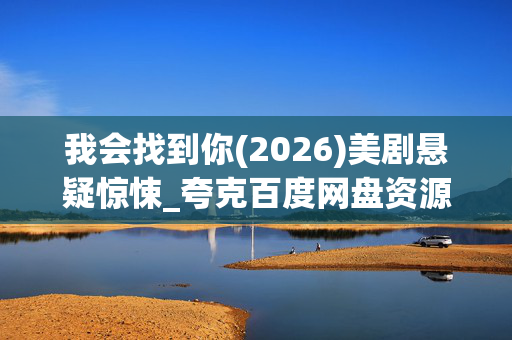 我会找到你(2026)美剧悬疑惊悚_夸克百度网盘资源_高清4K下载 我会找到你(2026)美剧悬疑惊悚_夸克百度网盘资源_高清4K下载