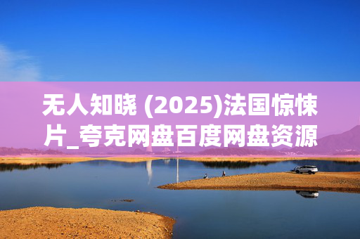 无人知晓 (2025)法国惊悚片_夸克网盘百度网盘资源_高清4K下载 无人知晓 (2025)法国惊悚片_夸克网盘百度网盘资源_高清4K下载