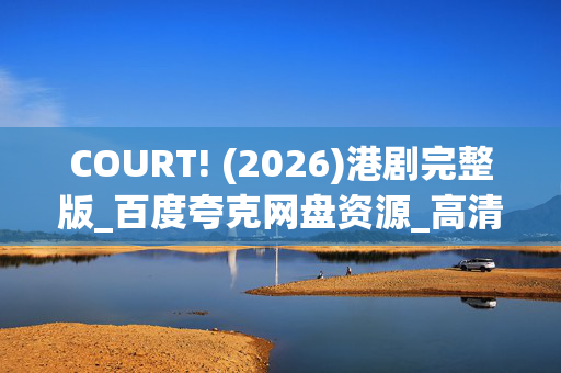 COURT! (2026)港剧完整版_百度夸克网盘资源_高清4K下载 COURT! (2026)港剧完整版_百度夸克网盘资源_高清4K下载