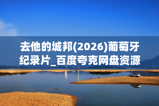 去他的城邦(2026)葡萄牙纪录片_百度夸克网盘资源_4K高清下载 去他的城邦(2026)葡萄牙纪录片_百度夸克网盘资源_4K高清下载