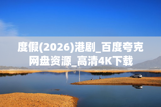 度假(2026)港剧_百度夸克网盘资源_高清4K下载 度假(2026)港剧_百度夸克网盘资源_高清4K下载