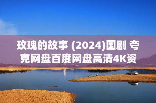 玫瑰的故事 (2024)国剧 夸克网盘百度网盘高清4K资源下载 玫瑰的故事 (2024)国剧 夸克网盘百度网盘高清4K资源下载
