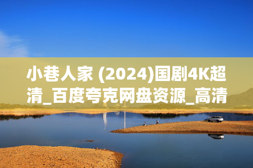 小巷人家 (2024)国剧4K超清_百度夸克网盘资源_高清下载 小巷人家 (2024)国剧4K超清_百度夸克网盘资源_高清下载