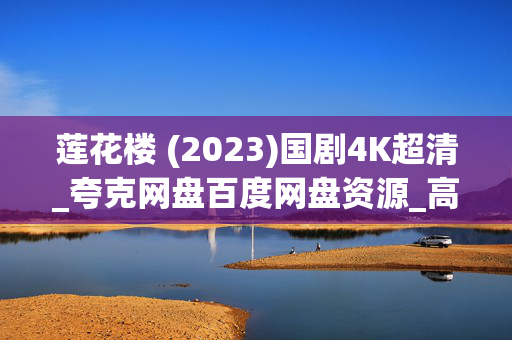 莲花楼 (2023)国剧4K超清_夸克网盘百度网盘资源_高清下载 莲花楼 (2023)国剧4K超清_夸克网盘百度网盘资源_高清下载