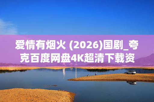 爱情有烟火 (2026)国剧_夸克百度网盘4K超清下载资源 爱情有烟火 (2026)国剧_夸克百度网盘4K超清下载资源