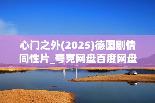 心门之外(2025)德国剧情同性片_夸克网盘百度网盘高清资源下载 心门之外(2025)德国剧情同性片_夸克网盘百度网盘高清资源下载