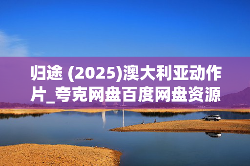 归途 (2025)澳大利亚动作片_夸克网盘百度网盘资源_高清4K下载 归途 (2025)澳大利亚动作片_夸克网盘百度网盘资源_高清4K下载