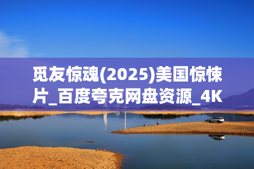 觅友惊魂(2025)美国惊悚片_百度夸克网盘资源_4K高清下载 觅友惊魂(2025)美国惊悚片_百度夸克网盘资源_4K高清下载