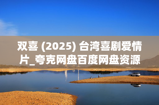 双喜 (2025) 台湾喜剧爱情片_夸克网盘百度网盘资源_高清4K下载 双喜 (2025) 台湾喜剧爱情片_夸克网盘百度网盘资源_高清4K下载