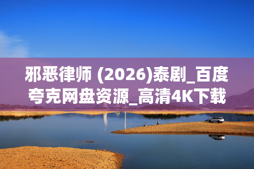 邪恶律师 (2026)泰剧_百度夸克网盘资源_高清4K下载 邪恶律师 (2026)泰剧_百度夸克网盘资源_高清4K下载