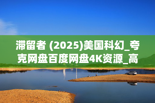 滞留者 (2025)美国科幻_夸克网盘百度网盘4K资源_高清下载 滞留者 (2025)美国科幻_夸克网盘百度网盘4K资源_高清下载