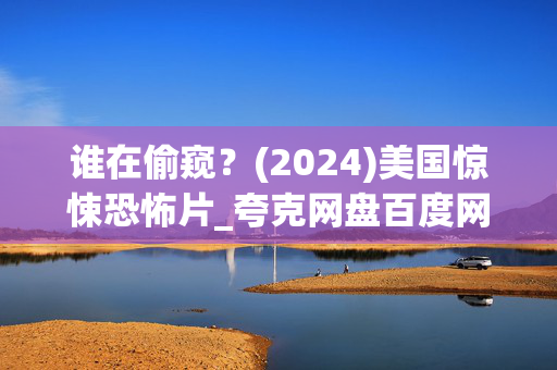 谁在偷窥？(2024)美国惊悚恐怖片_夸克网盘百度网盘资源下载_高清4K完整版