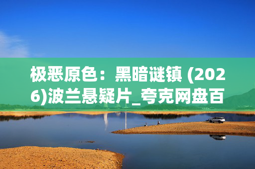 极恶原色:黑暗谜镇 (2026)波兰悬疑片_夸克网盘百度网盘资源_高清1080P下载 极恶原色:黑暗谜镇 (2026)波兰悬疑片_夸克网盘百度网盘资源_高清1080P下载