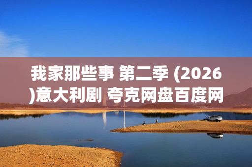 我家那些事 第二季 (2026)意大利剧 夸克网盘百度网盘资源_高清4K下载 我家那些事 第二季 (2026)意大利剧 夸克网盘百度网盘资源_高清4K下载