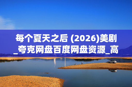 每个夏天之后 (2026)美剧_夸克网盘百度网盘资源_高清4K下载 每个夏天之后 (2026)美剧_夸克网盘百度网盘资源_高清4K下载