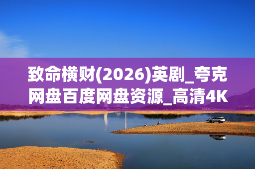 致命横财(2026)英剧_夸克网盘百度网盘资源_高清4K下载 致命横财(2026)英剧_夸克网盘百度网盘资源_高清4K下载