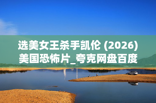 选美女王杀手凯伦 (2026)美国恐怖片_夸克网盘百度网盘资源_高清4K下载 选美女王杀手凯伦 (2026)美国恐怖片_夸克网盘百度网盘资源_高清4K下载