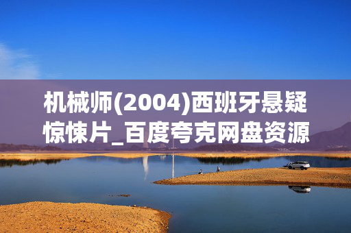 机械师(2004)西班牙悬疑惊悚片_百度夸克网盘资源_高清4K下载 机械师(2004)西班牙悬疑惊悚片_百度夸克网盘资源_高清4K下载