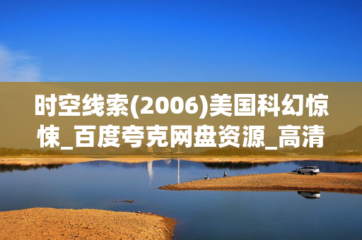 时空线索(2006)美国科幻惊悚_百度夸克网盘资源_高清4K下载 时空线索(2006)美国科幻惊悚_百度夸克网盘资源_高清4K下载