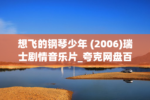 想飞的钢琴少年 (2006)瑞士剧情音乐片_夸克网盘百度网盘资源_高清4K下载 想飞的钢琴少年 (2006)瑞士剧情音乐片_夸克网盘百度网盘资源_高清4K下载