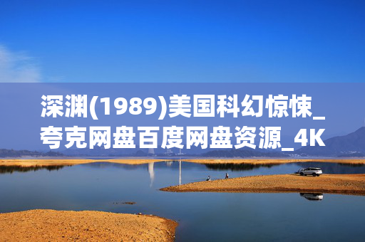 深渊(1989)美国科幻惊悚_夸克网盘百度网盘资源_4K高清下载 深渊(1989)美国科幻惊悚_夸克网盘百度网盘资源_4K高清下载
