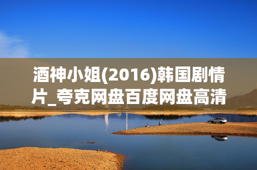 酒神小姐(2016)韩国剧情片_夸克网盘百度网盘高清4K下载资源 酒神小姐(2016)韩国剧情片_夸克网盘百度网盘高清4K下载资源