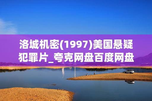 洛城机密(1997)美国悬疑犯罪片_夸克网盘百度网盘高清4K下载资源 洛城机密(1997)美国悬疑犯罪片_夸克网盘百度网盘高清4K下载资源