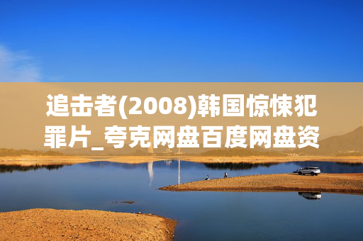 追击者(2008)韩国惊悚犯罪片_夸克网盘百度网盘资源_高清4K下载 追击者(2008)韩国惊悚犯罪片_夸克网盘百度网盘资源_高清4K下载